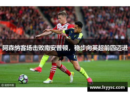 阿森纳客场击败南安普顿，稳步向英超前四迈进