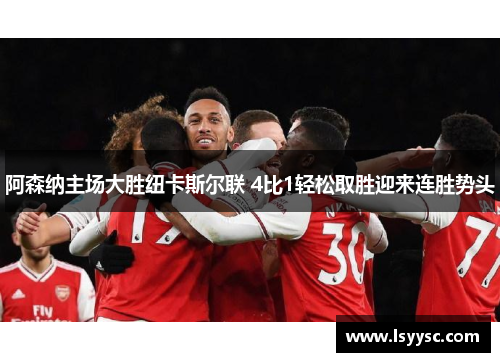 阿森纳主场大胜纽卡斯尔联 4比1轻松取胜迎来连胜势头