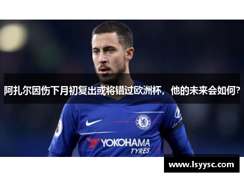 阿扎尔因伤下月初复出或将错过欧洲杯，他的未来会如何？