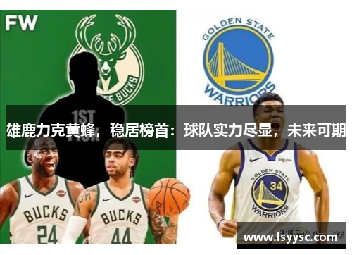 雄鹿力克黄蜂，稳居榜首：球队实力尽显，未来可期