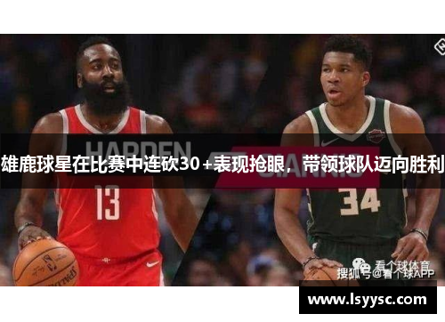 雄鹿球星在比赛中连砍30+表现抢眼，带领球队迈向胜利