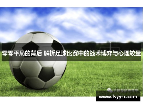 零零平局的背后 解析足球比赛中的战术博弈与心理较量