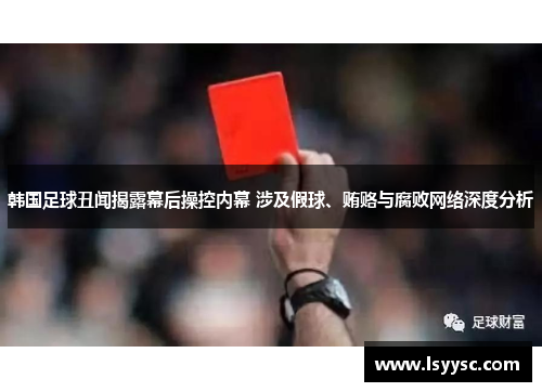 韩国足球丑闻揭露幕后操控内幕 涉及假球、贿赂与腐败网络深度分析