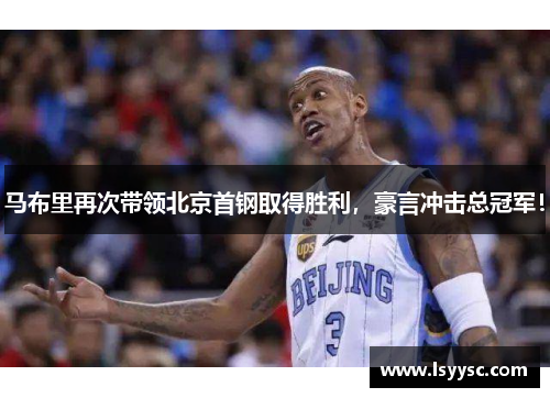 马布里再次带领北京首钢取得胜利，豪言冲击总冠军！