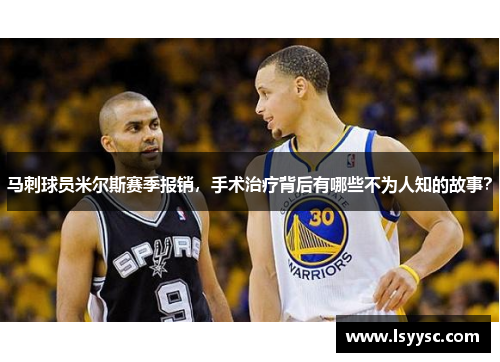 马刺球员米尔斯赛季报销，手术治疗背后有哪些不为人知的故事？