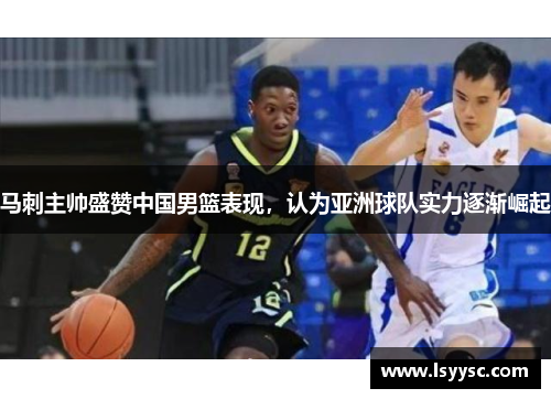 马刺主帅盛赞中国男篮表现，认为亚洲球队实力逐渐崛起
