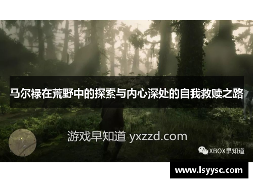 马尔禄在荒野中的探索与内心深处的自我救赎之路