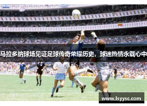 马拉多纳球场见证足球传奇荣耀历史，球迷热情永载心中