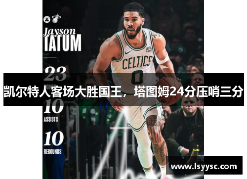 凯尔特人客场大胜国王，塔图姆24分压哨三分