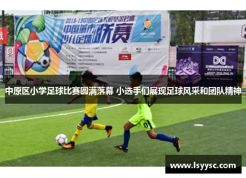 中原区小学足球比赛圆满落幕 小选手们展现足球风采和团队精神
