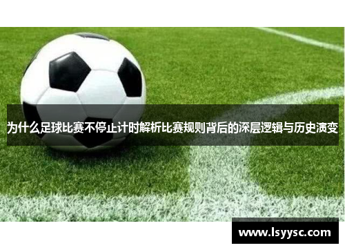 为什么足球比赛不停止计时解析比赛规则背后的深层逻辑与历史演变