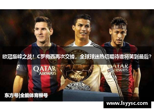 欧冠巅峰之战！C罗梅西再次交锋，全球球迷热切期待谁将笑到最后？