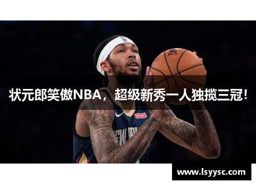 状元郎笑傲NBA，超级新秀一人独揽三冠！