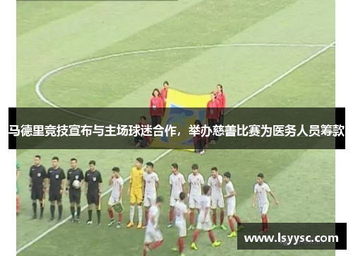 马德里竞技宣布与主场球迷合作，举办慈善比赛为医务人员筹款