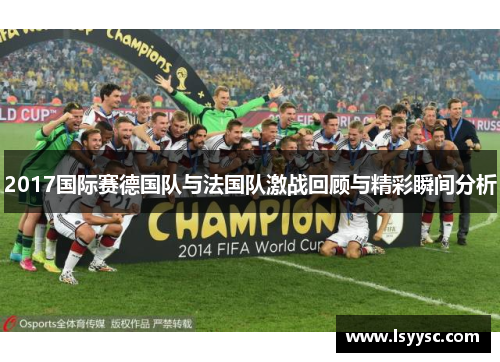 2017国际赛德国队与法国队激战回顾与精彩瞬间分析