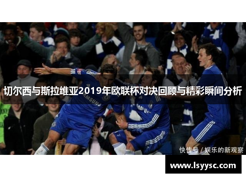 切尔西与斯拉维亚2019年欧联杯对决回顾与精彩瞬间分析