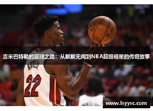 吉米巴特勒的篮球之路：从默默无闻到NBA超级明星的传奇故事