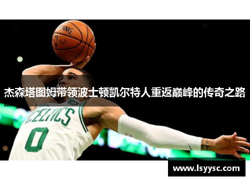 杰森塔图姆带领波士顿凯尔特人重返巅峰的传奇之路