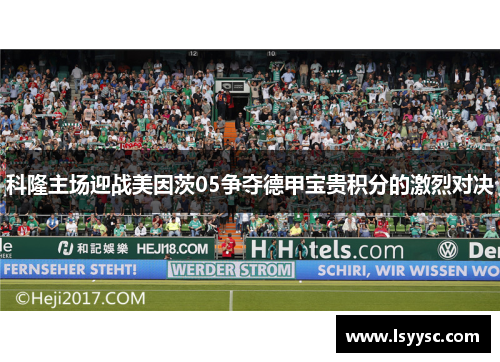 科隆主场迎战美因茨05争夺德甲宝贵积分的激烈对决