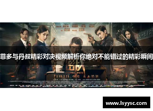 菲多与丹叔精彩对决视频解析你绝对不能错过的精彩瞬间