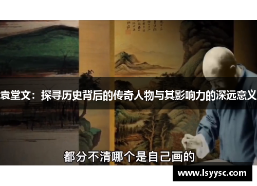 袁堂文：探寻历史背后的传奇人物与其影响力的深远意义