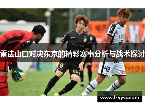 雷法山口对决东京的精彩赛事分析与战术探讨