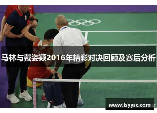 马林与戴姿颖2016年精彩对决回顾及赛后分析
