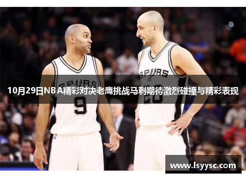 10月29日NBA精彩对决老鹰挑战马刺期待激烈碰撞与精彩表现