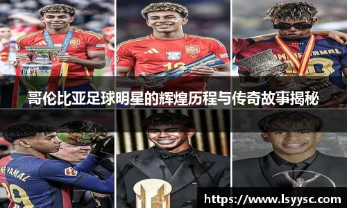 哥伦比亚足球明星的辉煌历程与传奇故事揭秘