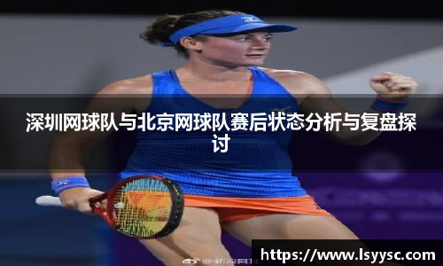 深圳网球队与北京网球队赛后状态分析与复盘探讨