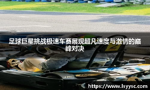 足球巨星挑战极速车赛展现超凡速度与激情的巅峰对决