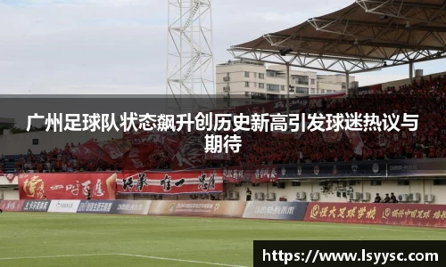 广州足球队状态飙升创历史新高引发球迷热议与期待