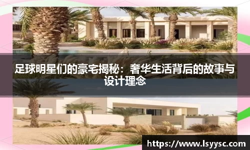 足球明星们的豪宅揭秘：奢华生活背后的故事与设计理念