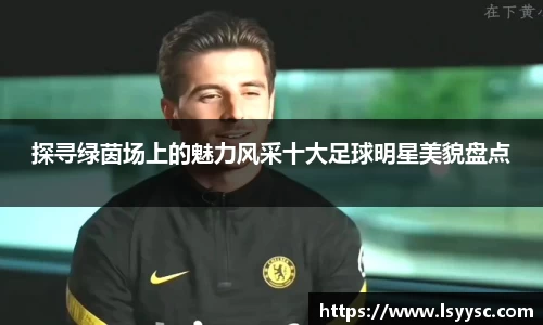 探寻绿茵场上的魅力风采十大足球明星美貌盘点