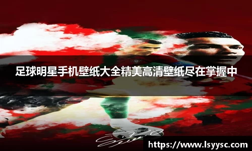 足球明星手机壁纸大全精美高清壁纸尽在掌握中